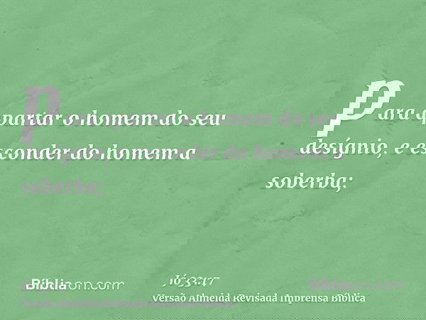 para apartar o homem do seu desígnio, e esconder do homem a soberba;