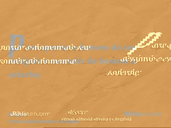 para apartar o homem do seu desígnio e esconder do homem a soberba;