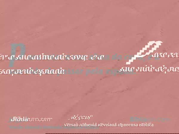 para reter a sua alma da cova, e a sua vida de passar pela espada.