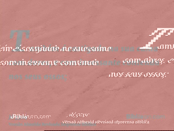 Também é castigado na sua cama com dores, e com incessante contenda nos seus ossos;