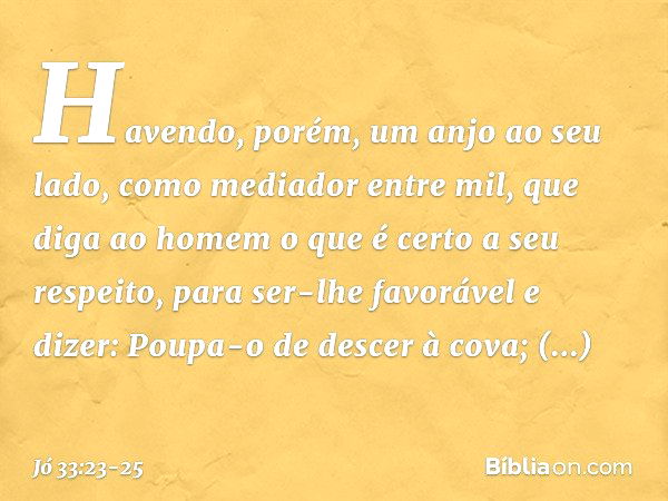 "Havendo, porém, um anjo
ao seu lado,
como mediador entre mil,
que diga ao homem o que é certo
a seu respeito, para ser-lhe favorável e dizer:
'Poupa-o de desce