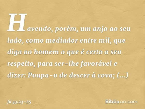 "Havendo, porém, um anjo
ao seu lado,
como mediador entre mil,
que diga ao homem o que é certo
a seu respeito, para ser-lhe favorável e dizer:
'Poupa-o de desce