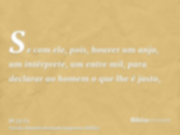 Se com ele, pois, houver um anjo, um intérprete, um entre mil, para declarar ao homem o que lhe é justo,