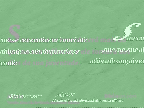 Sua carne se reverdecerá mais do que na sua infância; e ele tornará aos dias da sua juventude.