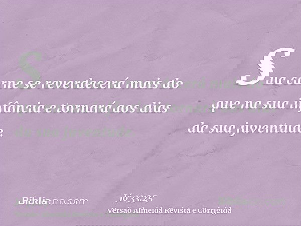 Sua carne se reverdecerá mais do que na sua infância e tornará aos dias da sua juventude.