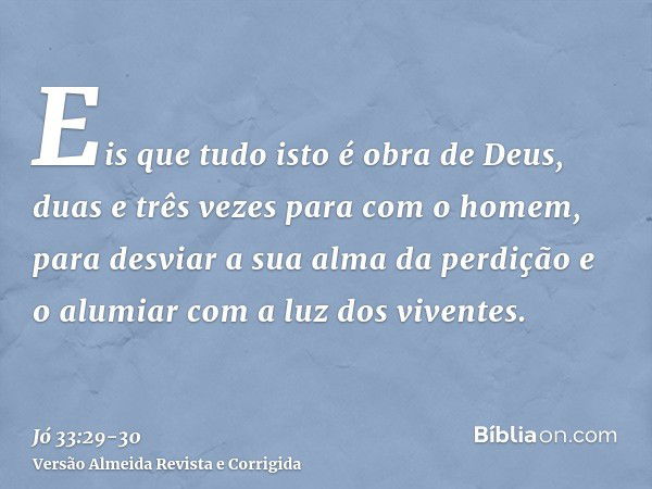 Eis que tudo isto é obra de Deus, duas e três vezes para com o homem,para desviar a sua alma da perdição e o alumiar com a luz dos viventes.