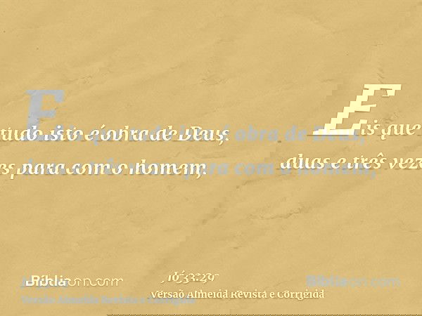Eis que tudo isto é obra de Deus, duas e três vezes para com o homem,