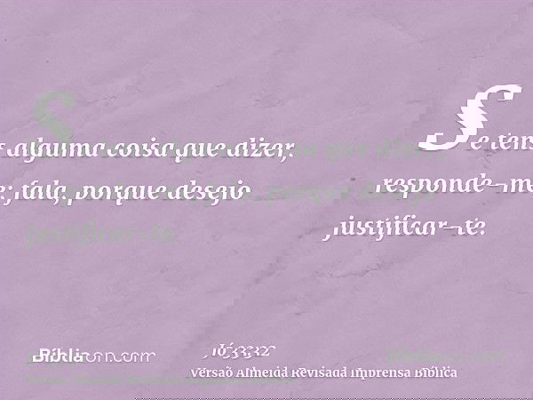 Se tens alguma coisa que dizer, responde-me; fala, porque desejo justificar-te.