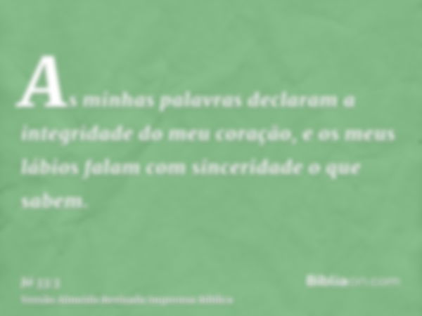 As minhas palavras declaram a integridade do meu coração, e os meus lábios falam com sinceridade o que sabem.