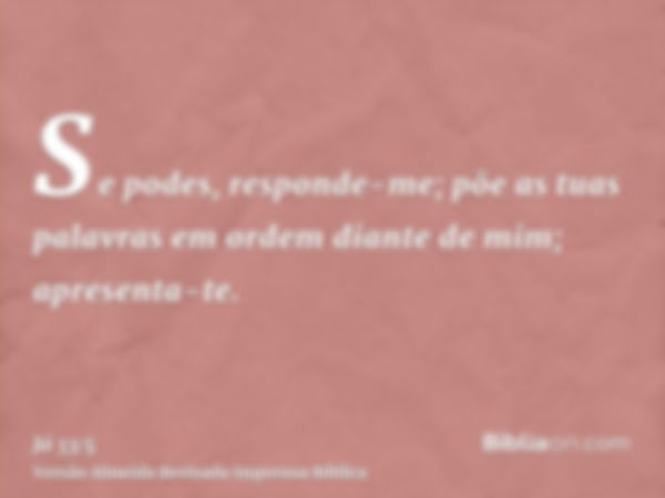 Se podes, responde-me; põe as tuas palavras em ordem diante de mim; apresenta-te.