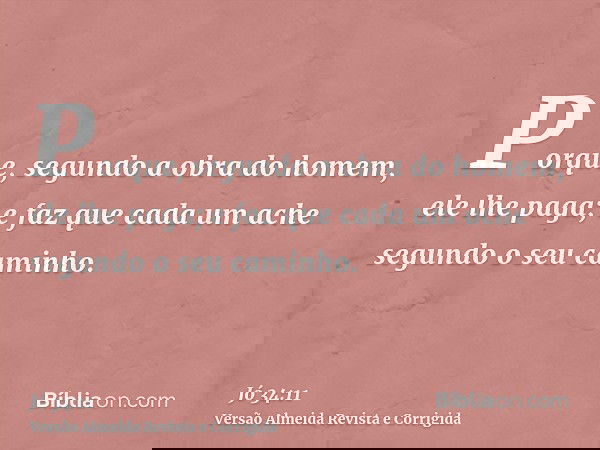 Porque, segundo a obra do homem, ele lhe paga; e faz que cada um ache segundo o seu caminho.