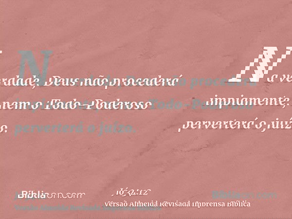 Na verdade, Deus não procederá impiamente, nem o Todo-Poderoso perverterá o juízo.