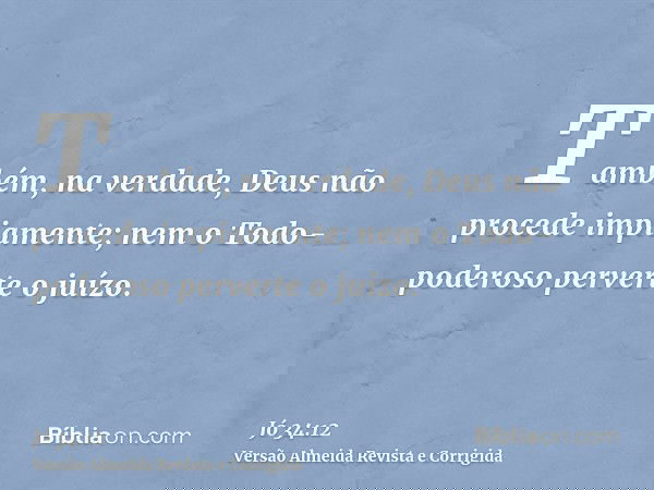 Também, na verdade, Deus não procede impiamente; nem o Todo-poderoso perverte o juízo.