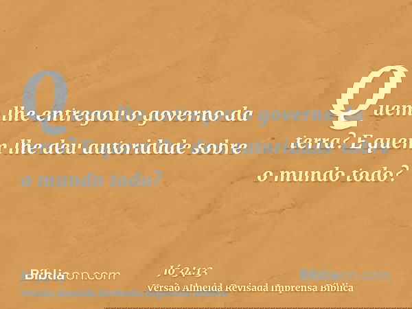 Quem lhe entregou o governo da terra? E quem lhe deu autoridade sobre o mundo todo?