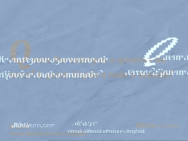 Quem lhe entregou o governo da terra? E quem dispôs a todo o mundo?
