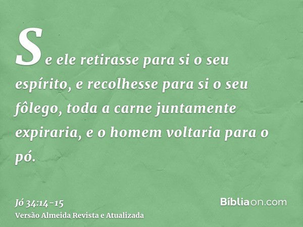 Se ele retirasse para si o seu espírito, e recolhesse para si o seu fôlego,toda a carne juntamente expiraria, e o homem voltaria para o pó.