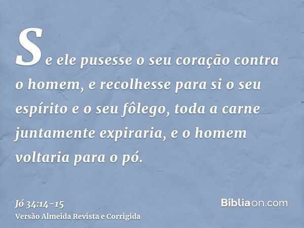 Se ele pusesse o seu coração contra o homem, e recolhesse para si o seu espírito e o seu fôlego,toda a carne juntamente expiraria, e o homem voltaria para o pó.