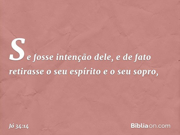 Se fosse intenção dele,
e de fato retirasse o seu espírito
e o seu sopro, -- Jó 34:14