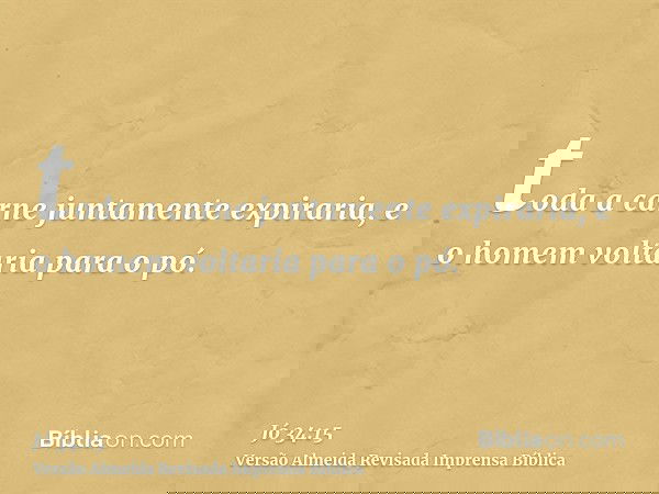 toda a carne juntamente expiraria, e o homem voltaria para o pó.