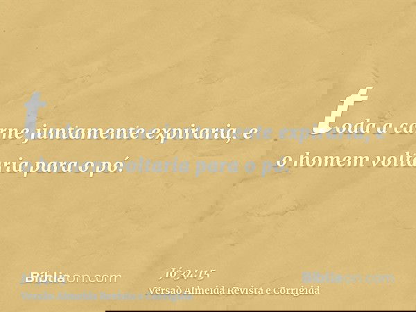 toda a carne juntamente expiraria, e o homem voltaria para o pó.