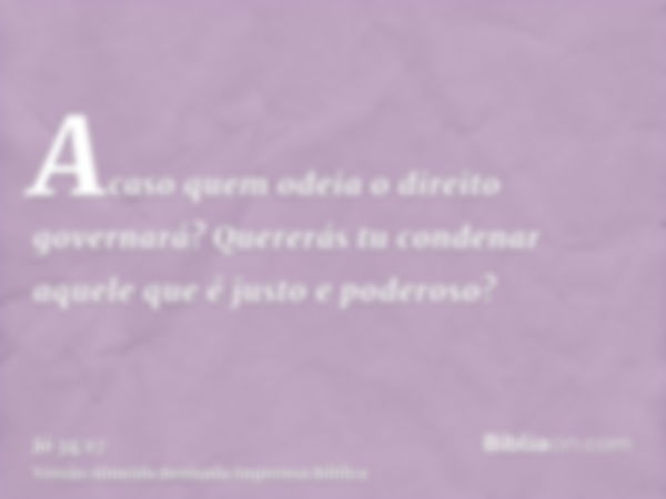 Acaso quem odeia o direito governará? Quererás tu condenar aquele que é justo e poderoso?