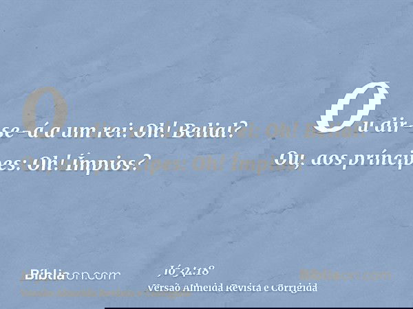 Ou dir-se-á a um rei: Oh! Belial? Ou, aos príncipes: Oh! Ímpios?