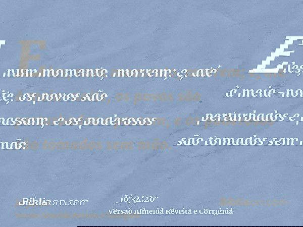 Eles, num momento, morrem; e, até à meia-noite, os povos são perturbados e passam, e os poderosos são tomados sem mão.