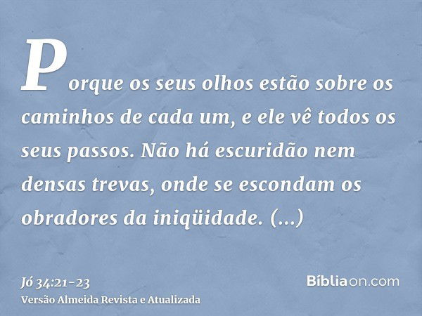 Porque os seus olhos estão sobre os caminhos de cada um, e ele vê todos os seus passos.Não há escuridão nem densas trevas, onde se escondam os obradores da iniq