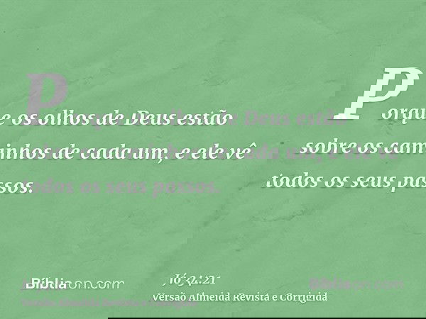 Porque os olhos de Deus estão sobre os caminhos de cada um, e ele vê todos os seus passos.