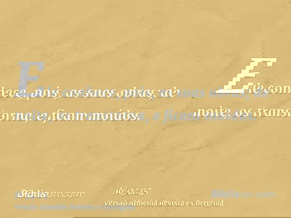 Ele conhece, pois, as suas obras; de noite, os transtorna, e ficam moídos.