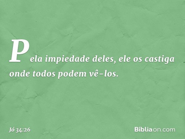 Pela impiedade deles,
ele os castiga onde todos
podem vê-los. -- Jó 34:26