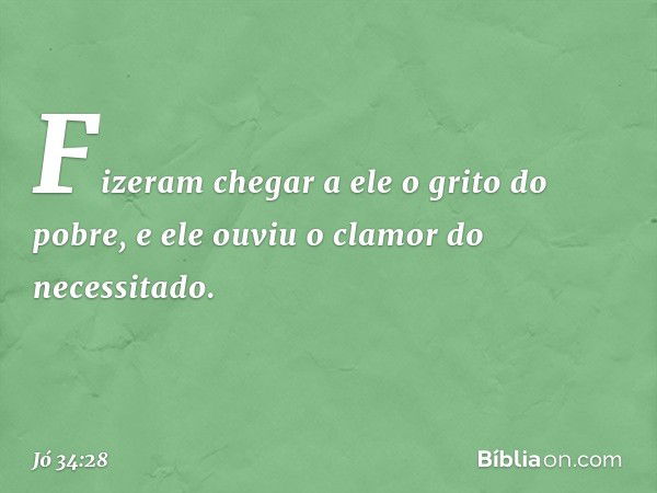 Fizeram chegar a ele
o grito do pobre,
e ele ouviu o clamor do necessitado. -- Jó 34:28