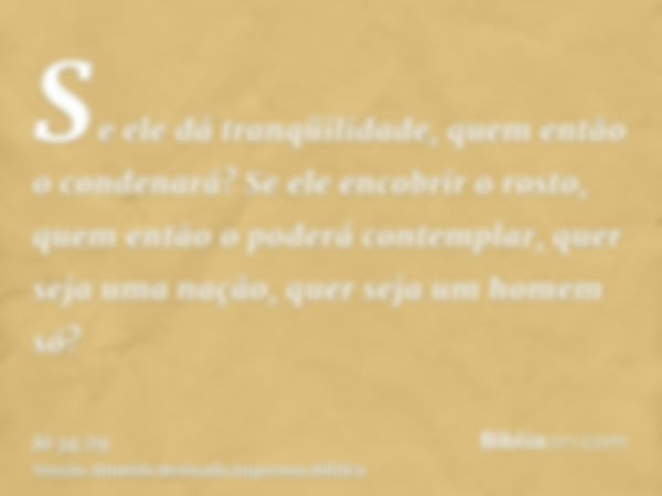 Se ele dá tranqüilidade, quem então o condenará? Se ele encobrir o rosto, quem então o poderá contemplar, quer seja uma nação, quer seja um homem só?