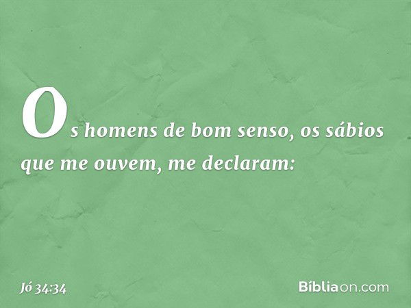 "Os homens de bom senso,
os sábios que me ouvem,
me declaram: -- Jó 34:34