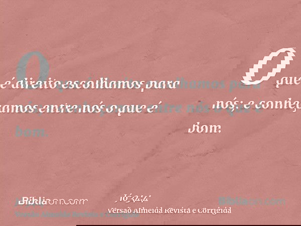 O que é direito escolhamos para nós; e conheçamos entre nós o que é bom.
