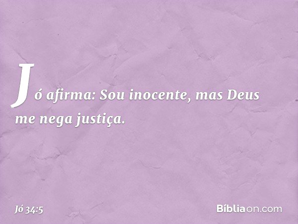 "Jó afirma: 'Sou inocente,
mas Deus me nega justiça. -- Jó 34:5