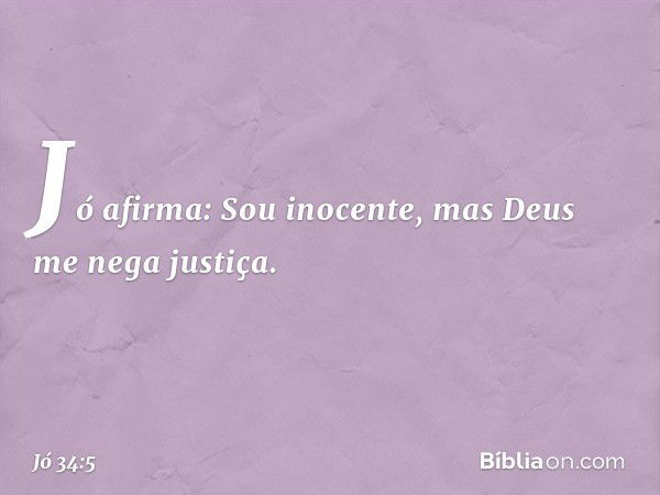 "Jó afirma: 'Sou inocente,
mas Deus me nega justiça. -- Jó 34:5