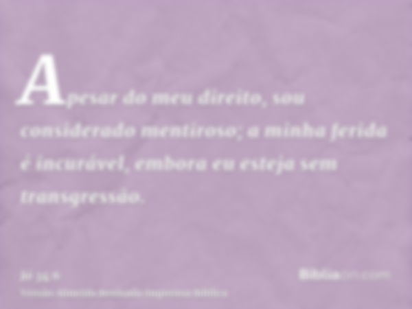 Apesar do meu direito, sou considerado mentiroso; a minha ferida é incurável, embora eu esteja sem transgressão.