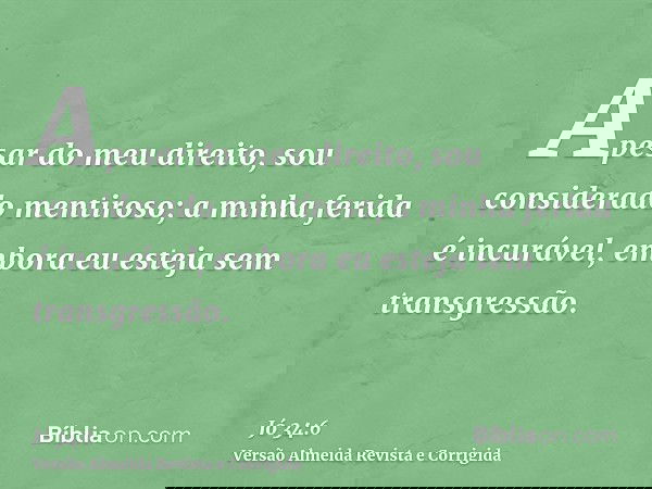 Apesar do meu direito, sou considerado mentiroso; a minha ferida é incurável, embora eu esteja sem transgressão.