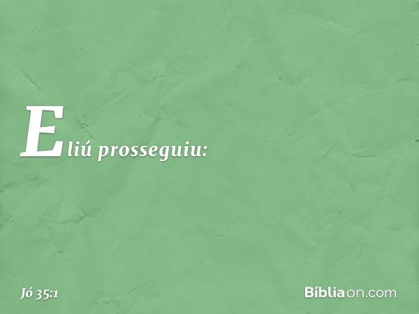 Eliú prosseguiu: -- Jó 35:1