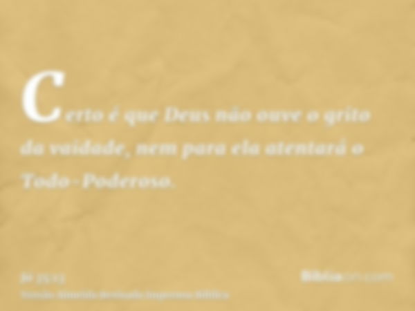 Certo é que Deus não ouve o grito da vaidade, nem para ela atentará o Todo-Poderoso.