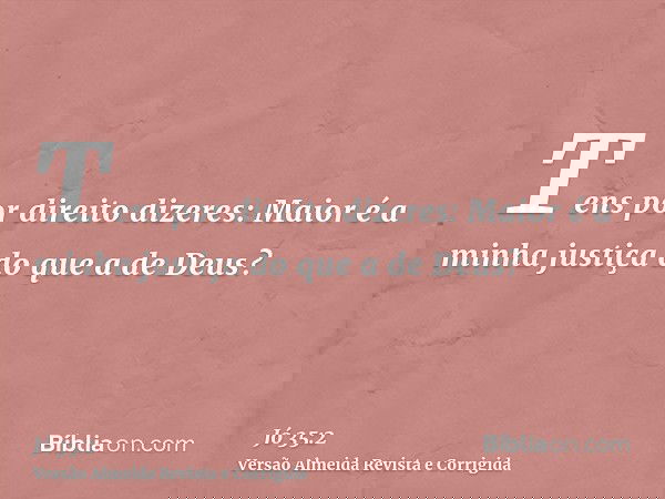 Tens por direito dizeres: Maior é a minha justiça do que a de Deus?