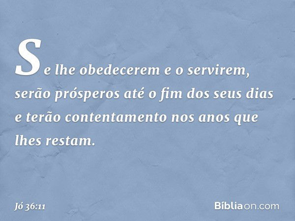 Se lhe obedecerem e o servirem,
serão prósperos até o fim dos seus dias
e terão contentamento
nos anos que lhes restam. -- Jó 36:11