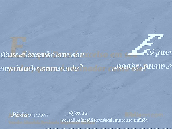 Eis que Deus é excelso em seu poder; quem é ensinador como ele?