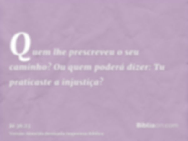 Quem lhe prescreveu o seu caminho? Ou quem poderá dizer: Tu praticaste a injustiça?