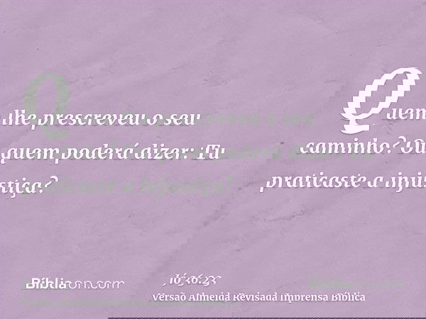 Quem lhe prescreveu o seu caminho? Ou quem poderá dizer: Tu praticaste a injustiça?