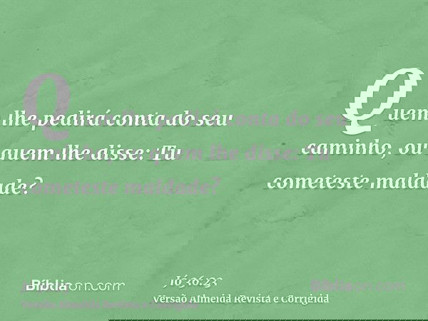 Quem lhe pedirá conta do seu caminho, ou quem lhe disse: Tu cometeste maldade?