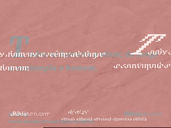 Todos os homens a vêem; de longe a contempla o homem.