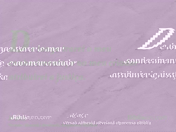 De longe trarei o meu conhecimento, e ao meu criador atribuirei a justiça.