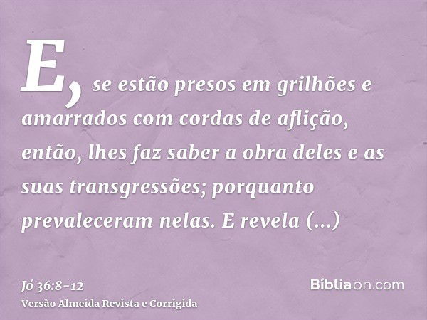 E, se estão presos em grilhões e amarrados com cordas de aflição,então, lhes faz saber a obra deles e as suas transgressões; porquanto prevaleceram nelas.E reve